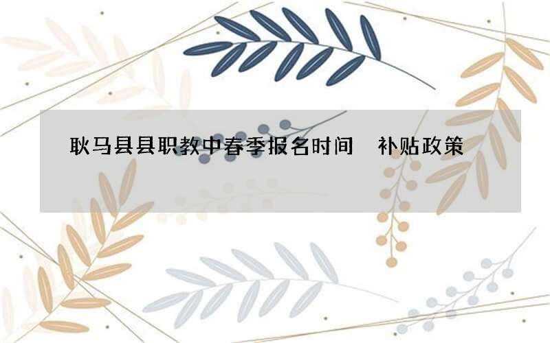 耿马县县职教中春季报名时间 补贴政策